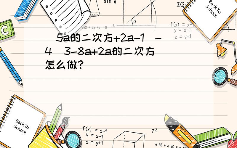 （5a的二次方+2a-1)-4(3-8a+2a的二次方）怎么做?