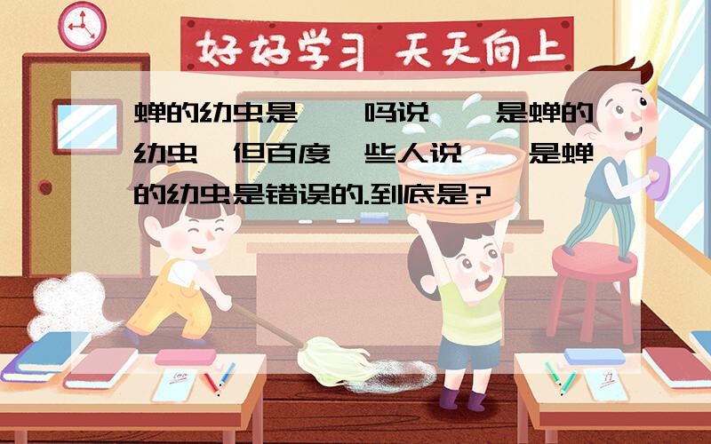 蝉的幼虫是蛴螬吗说蛴螬是蝉的幼虫,但百度一些人说蛴螬是蝉的幼虫是错误的.到底是?