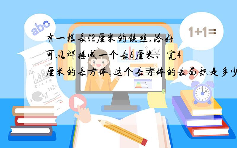 有一根长52厘米的铁丝,恰好可以焊接成一个长6厘米、宽4厘米的长方体.这个长方体的表面积是多少?