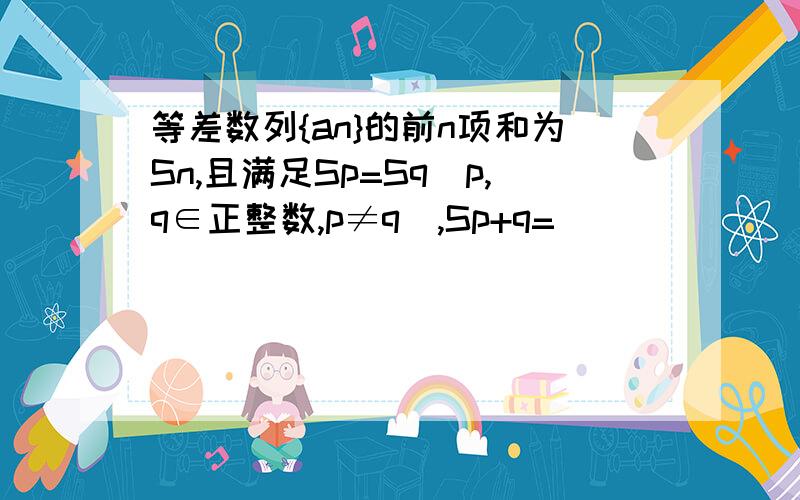 等差数列{an}的前n项和为Sn,且满足Sp=Sq(p,q∈正整数,p≠q),Sp+q=