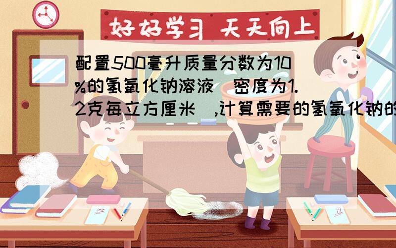 配置500毫升质量分数为10%的氢氧化钠溶液(密度为1.2克每立方厘米),计算需要的氢氧化钠的质量和水的质量.