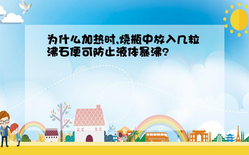 为什么加热时,烧瓶中放入几粒沸石便可防止液体暴沸?