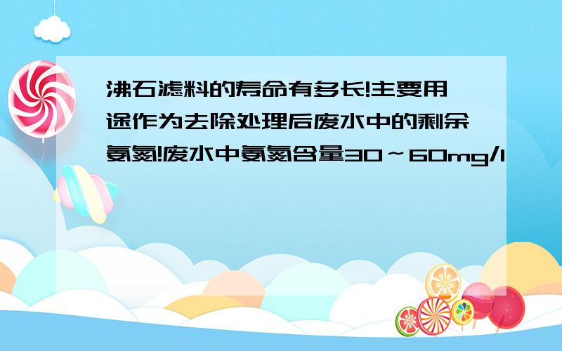 沸石滤料的寿命有多长!主要用途作为去除处理后废水中的剩余氨氮!废水中氨氮含量30～60mg/l