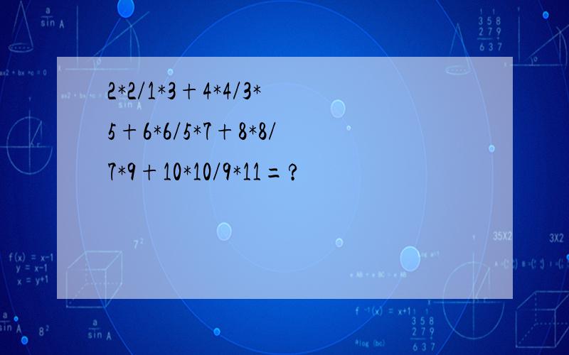 2*2/1*3+4*4/3*5+6*6/5*7+8*8/7*9+10*10/9*11=?