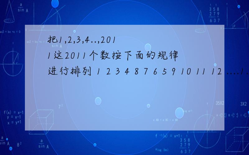 把1,2,3,4..,2011这2011个数按下面的规律进行排列 1 2 3 4 8 7 6 5 9 10 11 12 ....1.2011排在第几行,第几列2.2004呢3.999呢规律：1 2 3 48 7 6 59 10 11 12