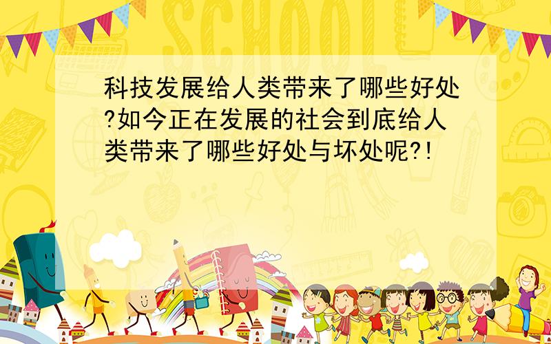 科技发展给人类带来了哪些好处?如今正在发展的社会到底给人类带来了哪些好处与坏处呢?!