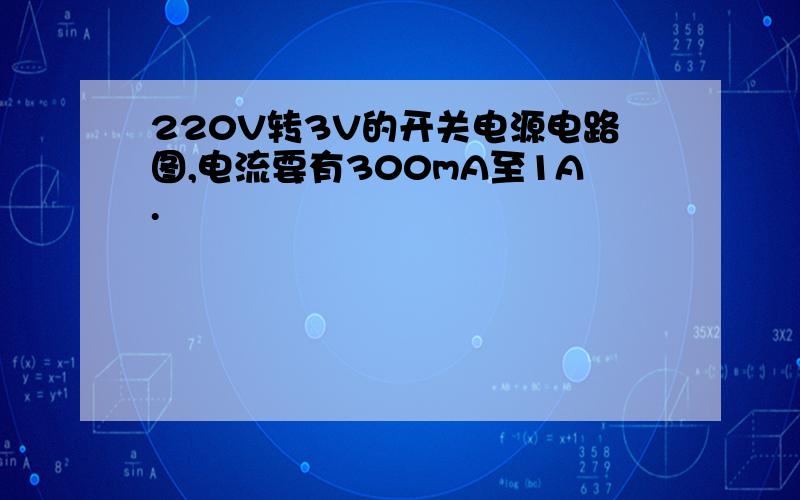 220V转3V的开关电源电路图,电流要有300mA至1A.