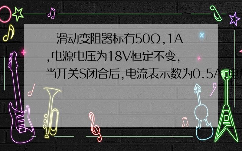 一滑动变阻器标有50Ω,1A,电源电压为18V恒定不变,当开关S闭合后,电流表示数为0.5A,电压为5V,问R阻值