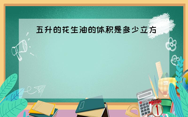 五升的花生油的体积是多少立方