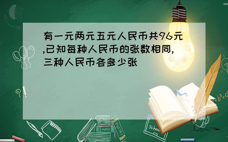 有一元两元五元人民币共96元,已知每种人民币的张数相同,三种人民币各多少张