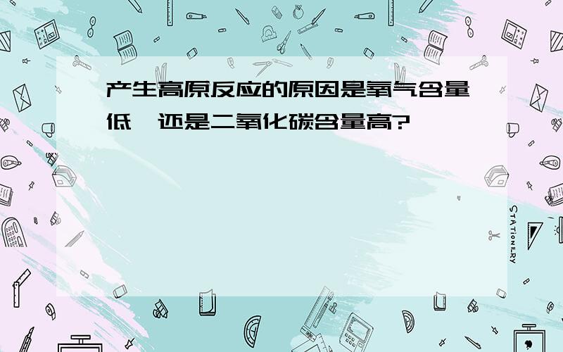 产生高原反应的原因是氧气含量低,还是二氧化碳含量高?