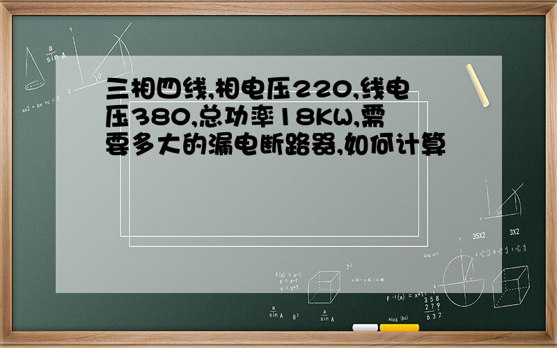 三相四线,相电压220,线电压380,总功率18KW,需要多大的漏电断路器,如何计算