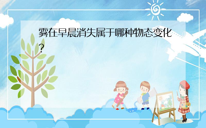 雾在早晨消失属于哪种物态变化?