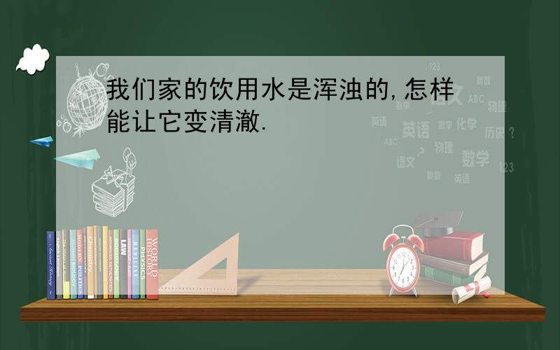 我们家的饮用水是浑浊的,怎样能让它变清澈.