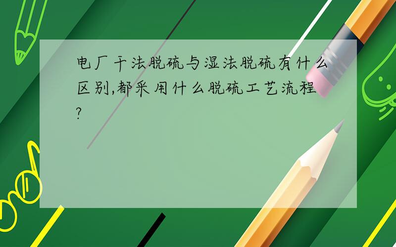 电厂干法脱硫与湿法脱硫有什么区别,都采用什么脱硫工艺流程?