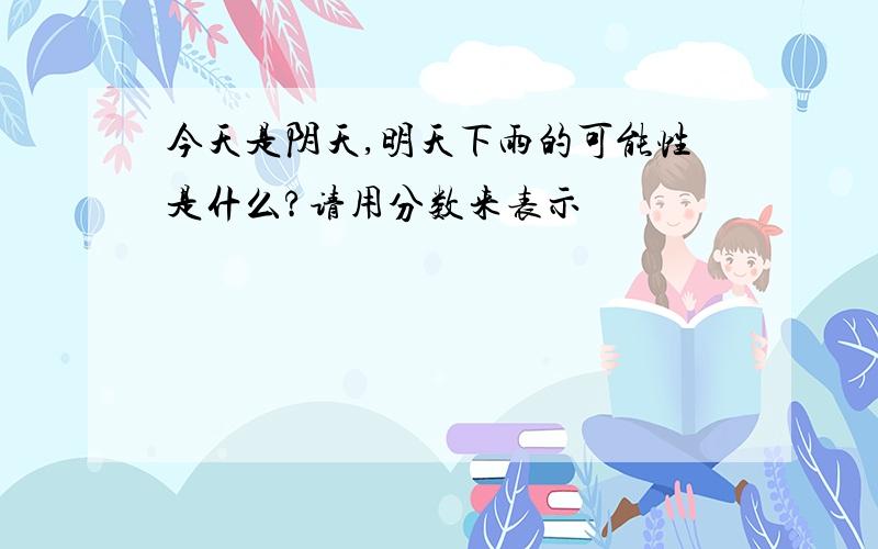 今天是阴天,明天下雨的可能性是什么?请用分数来表示