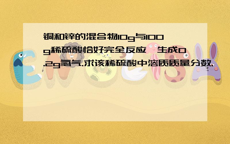 铜和锌的混合物10g与100g稀硫酸恰好完全反应,生成0.2g氢气.求该稀硫酸中溶质质量分数.