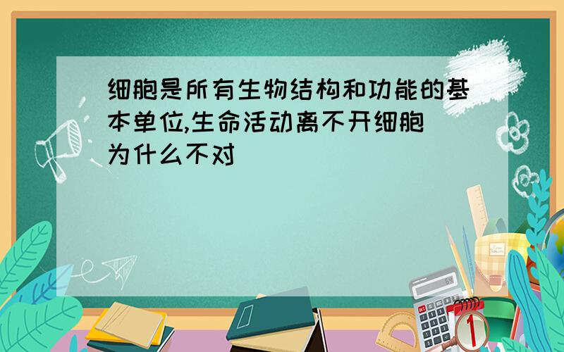 细胞是所有生物结构和功能的基本单位,生命活动离不开细胞 为什么不对