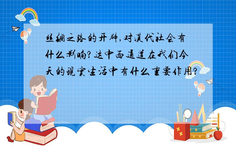 丝绸之路的开辟,对汉代社会有什么影响?这中西通道在我们今天的现实生活中有什么重要作用?