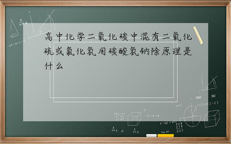 高中化学二氧化碳中混有二氧化硫或氯化氢用碳酸氢钠除原理是什么