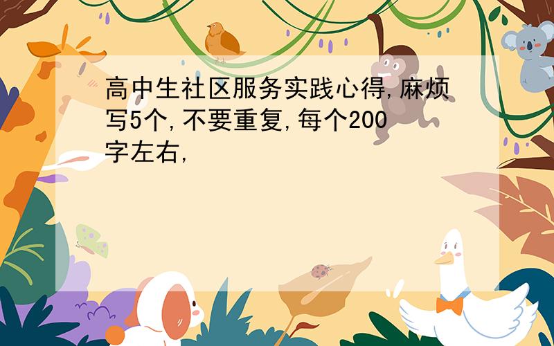 高中生社区服务实践心得,麻烦写5个,不要重复,每个200字左右,