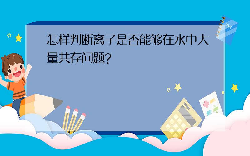 怎样判断离子是否能够在水中大量共存问题?