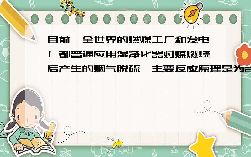 目前,全世界的燃煤工厂和发电厂都普遍应用湿净化器对煤燃烧后产生的烟气脱硫,主要反应原理是为2SO2+CaCO3+H2O+O2=2CO2+2CaSO4×2H2O（石膏）某工厂现有125t含杂质20％的石灰石,如用上述反应原理