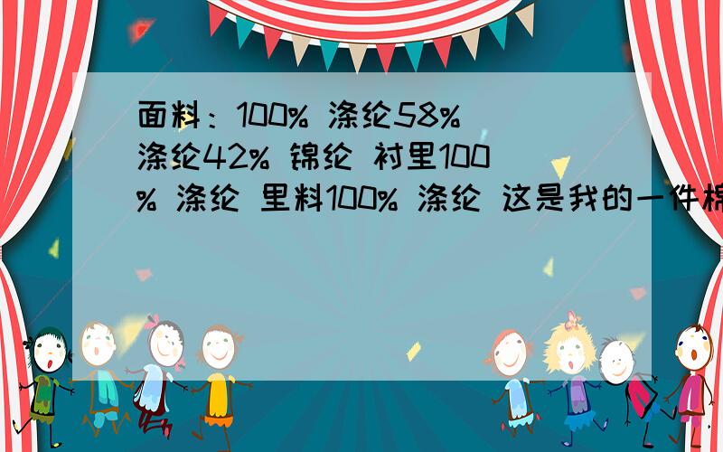 面料：100% 涤纶58% 涤纶42% 锦纶 衬里100% 涤纶 里料100% 涤纶 这是我的一件棉衣,怎么洗面料：100% 涤纶58% 涤纶42% 锦纶 衬里100% 涤纶 里料100% 涤纶这是我的一件棉衣的说明,上面写不可干洗,30度