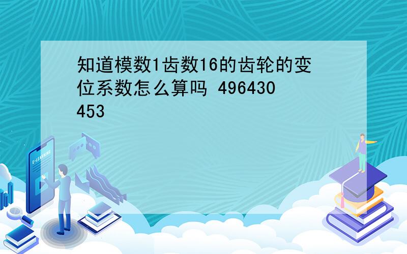 知道模数1齿数16的齿轮的变位系数怎么算吗 496430453