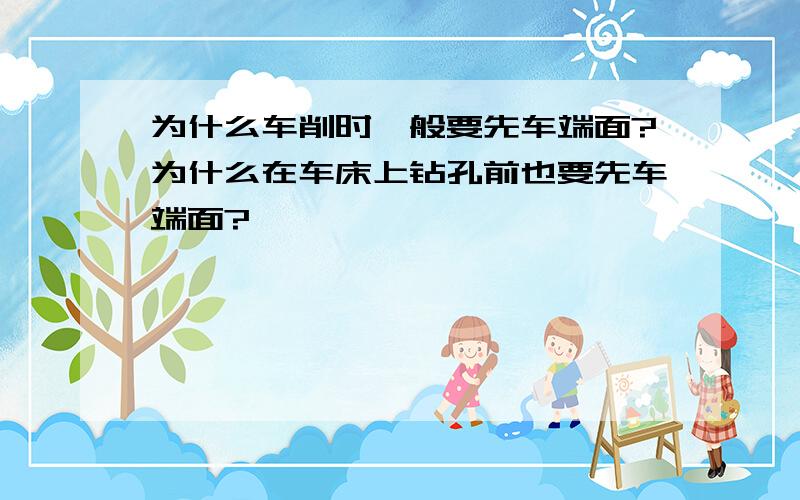 为什么车削时一般要先车端面?为什么在车床上钻孔前也要先车端面?