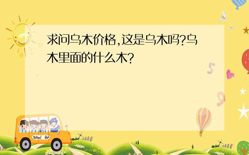 求问乌木价格,这是乌木吗?乌木里面的什么木?