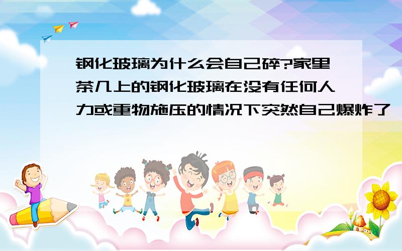 钢化玻璃为什么会自己碎?家里茶几上的钢化玻璃在没有任何人力或重物施压的情况下突然自己爆炸了,为什么呢?是因为温度的较大反差吗?