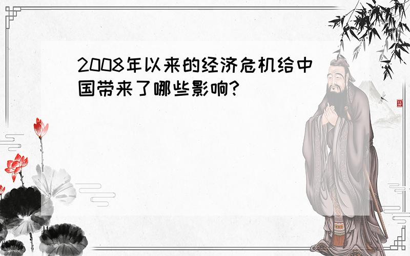 2008年以来的经济危机给中国带来了哪些影响?