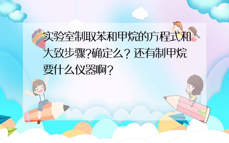 实验室制取苯和甲烷的方程式和大致步骤?确定么？还有制甲烷要什么仪器啊？