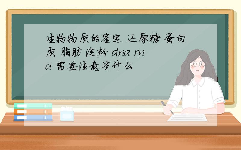 生物物质的鉴定 还原糖 蛋白质 脂肪 淀粉 dna rna 需要注意些什么