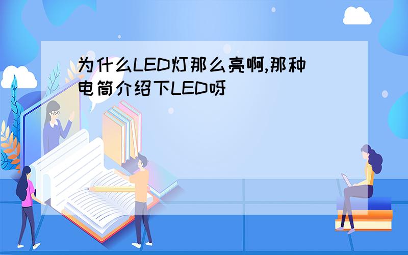 为什么LED灯那么亮啊,那种电筒介绍下LED呀