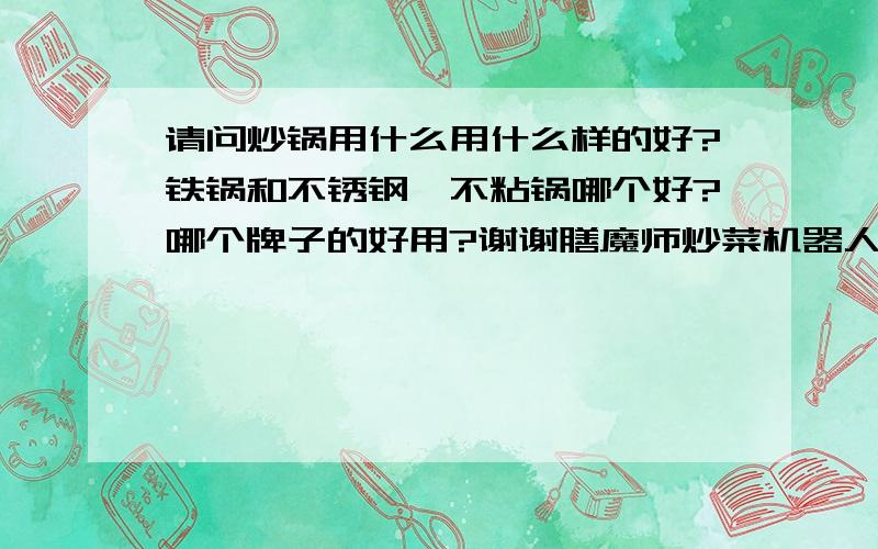 请问炒锅用什么用什么样的好?铁锅和不锈钢、不粘锅哪个好?哪个牌子的好用?谢谢膳魔师炒菜机器人最好用,本店有售