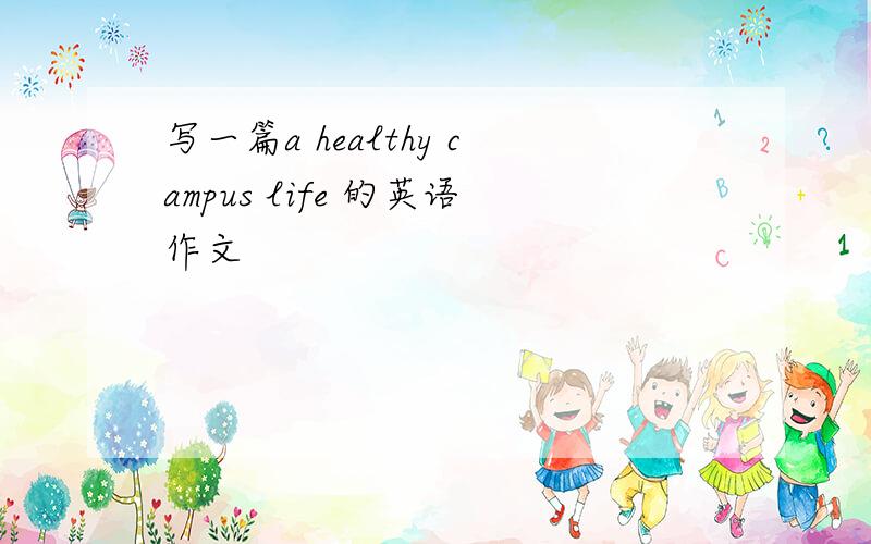 写一篇a healthy campus life 的英语作文