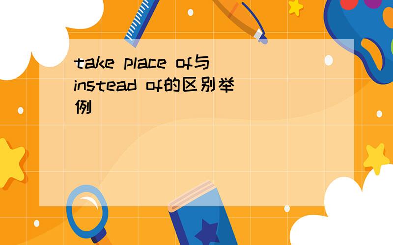 take place of与instead of的区别举例