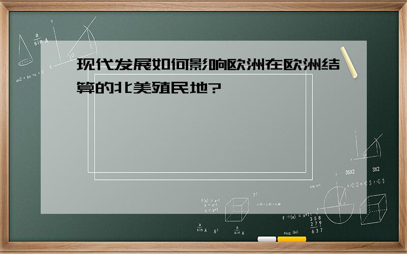 现代发展如何影响欧洲在欧洲结算的北美殖民地?