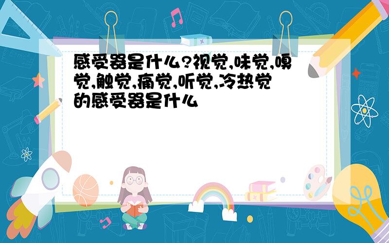 感受器是什么?视觉,味觉,嗅觉,触觉,痛觉,听觉,冷热觉的感受器是什么