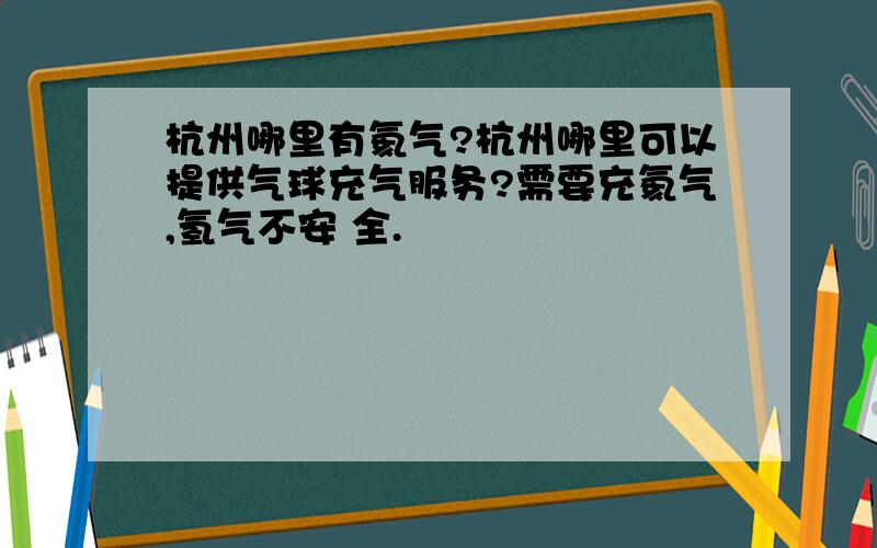 杭州哪里有氦气?杭州哪里可以提供气球充气服务?需要充氦气,氢气不安 全.