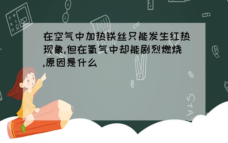 在空气中加热铁丝只能发生红热现象,但在氧气中却能剧烈燃烧,原因是什么