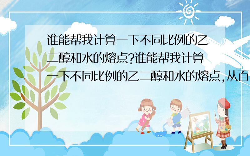 谁能帮我计算一下不同比例的乙二醇和水的熔点?谁能帮我计算一下不同比例的乙二醇和水的熔点,从百分之百的乙二醇到百分之五十的乙二醇,样品间相差百分之十,