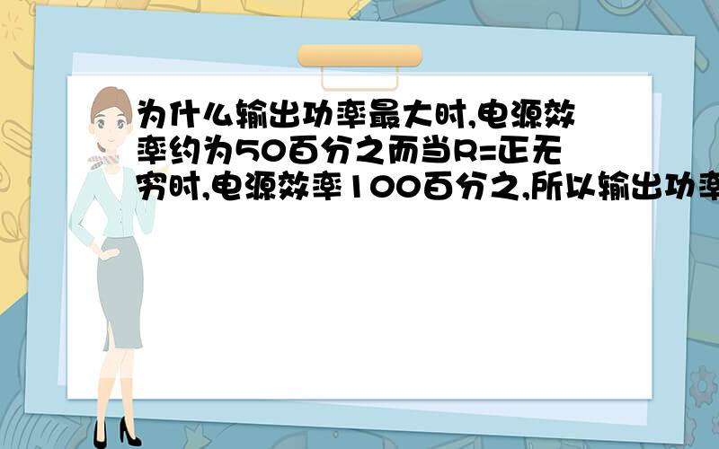 为什么输出功率最大时,电源效率约为50百分之而当R=正无穷时,电源效率100百分之,所以输出功率大并不等于电源的效率一定大这个公司哪里来的啊η=P出/P总=1/[1+(x/R)]*100百分之