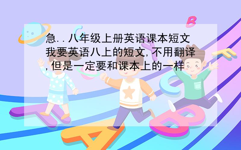 急..八年级上册英语课本短文我要英语八上的短文,不用翻译,但是一定要和课本上的一样