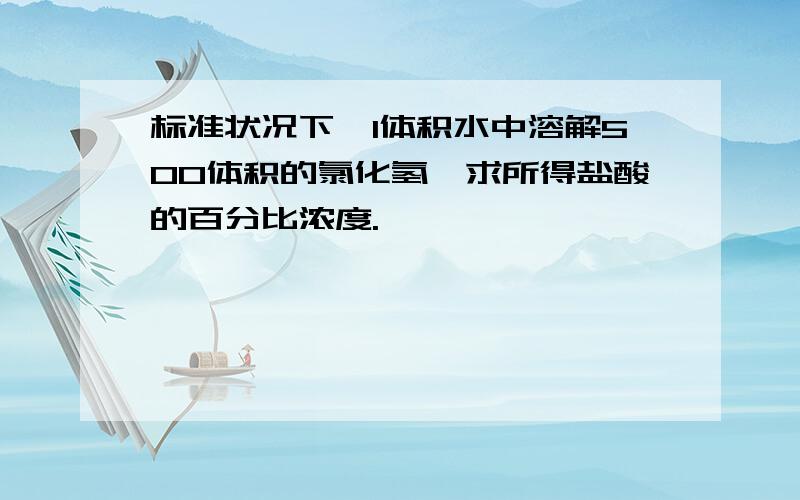 标准状况下,1体积水中溶解500体积的氯化氢,求所得盐酸的百分比浓度.