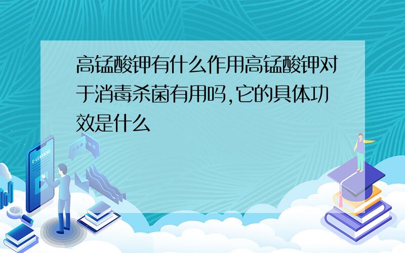 高锰酸钾有什么作用高锰酸钾对于消毒杀菌有用吗,它的具体功效是什么