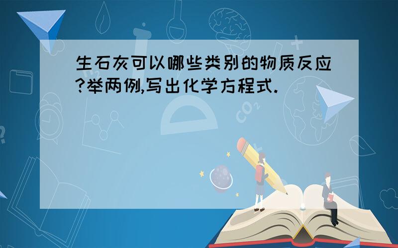 生石灰可以哪些类别的物质反应?举两例,写出化学方程式.