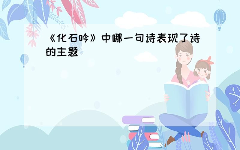 《化石吟》中哪一句诗表现了诗的主题